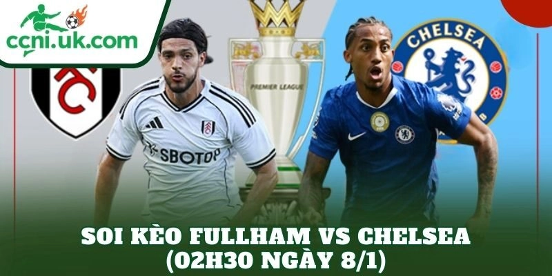 Soi Kèo Fullham vs Chelsea (02h30 Ngày 8/1)